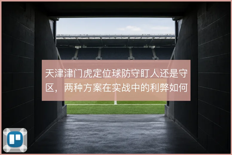 天津津门虎定位球防守盯人还是守区,两种方案在实战中的利弊如何权衡