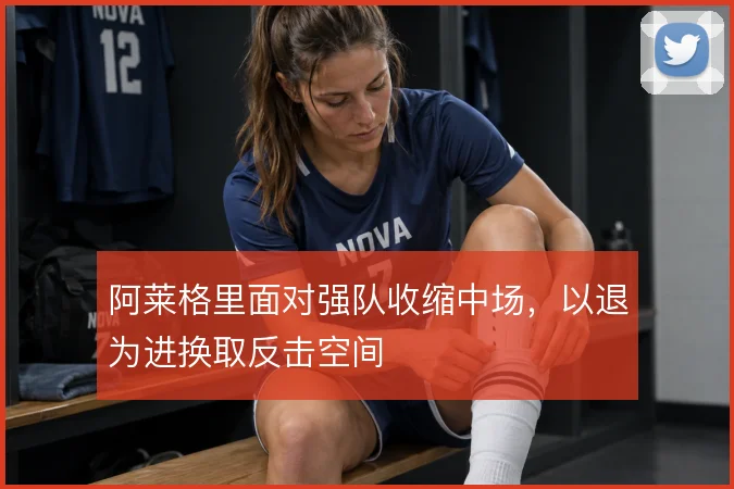 阿莱格里面对强队收缩中场，以退为进换取反击空间