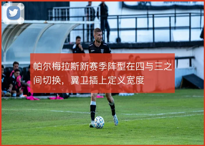 帕尔梅拉斯新赛季阵型在四与三之间切换，翼卫插上定义宽度