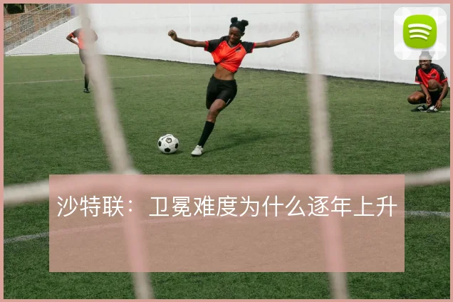 沙特联：卫冕难度为什么逐年上升