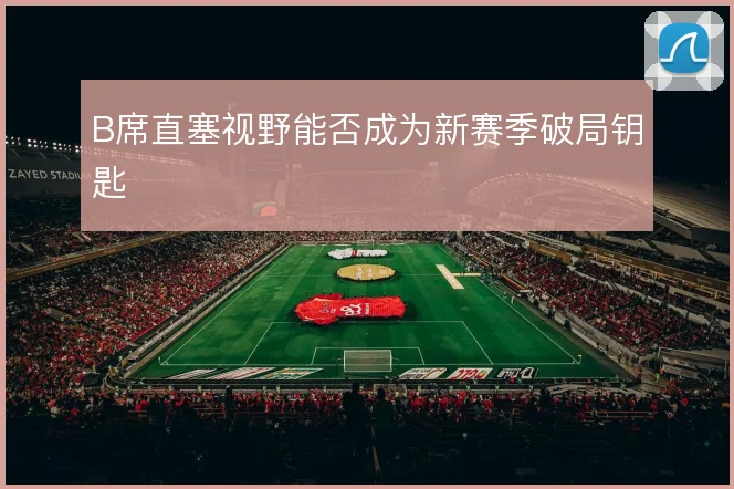 B席直塞视野能否成为新赛季破局钥匙