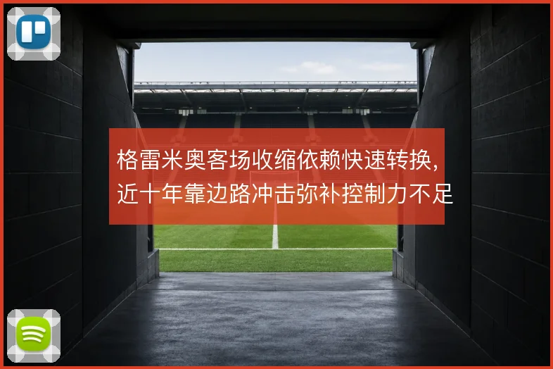 格雷米奥客场收缩依赖快速转换,近十年靠边路冲击弥补控制力不足
