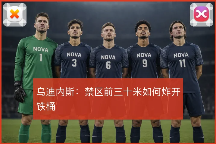 乌迪内斯：禁区前三十米如何炸开铁桶
