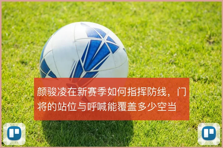 颜骏凌在新赛季如何指挥防线，门将的站位与呼喊能覆盖多少空当