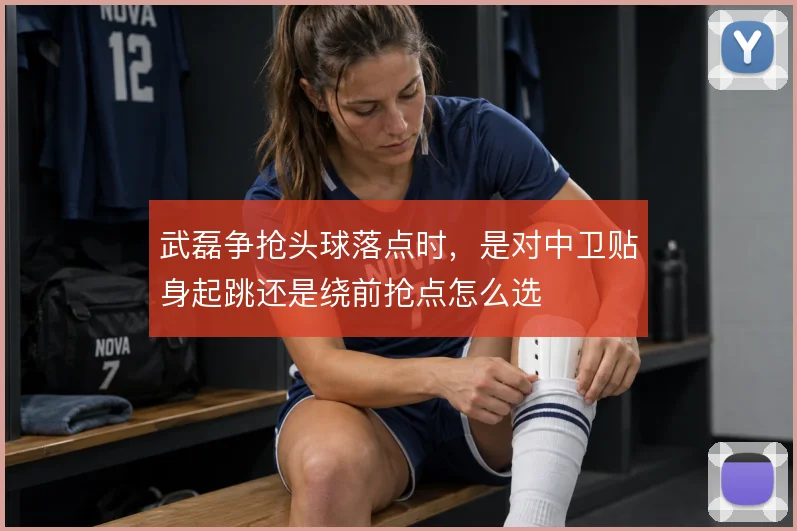 武磊争抢头球落点时，是对中卫贴身起跳还是绕前抢点怎么选