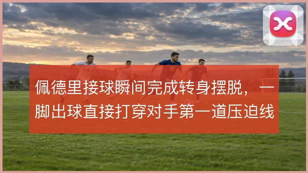 佩德里接球瞬间完成转身摆脱，一脚出球直接打穿对手第一道压迫线