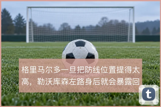 格里马尔多一旦把防线位置提得太高，勒沃库森左路身后就会暴露回追风险