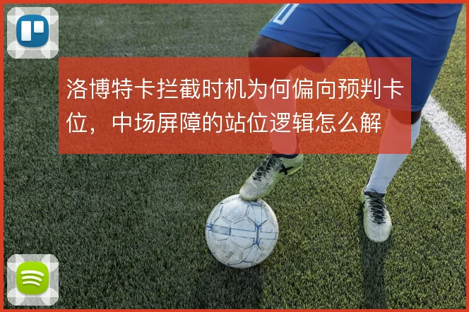 洛博特卡拦截时机为何偏向预判卡位,中场屏障的站位逻辑怎么解