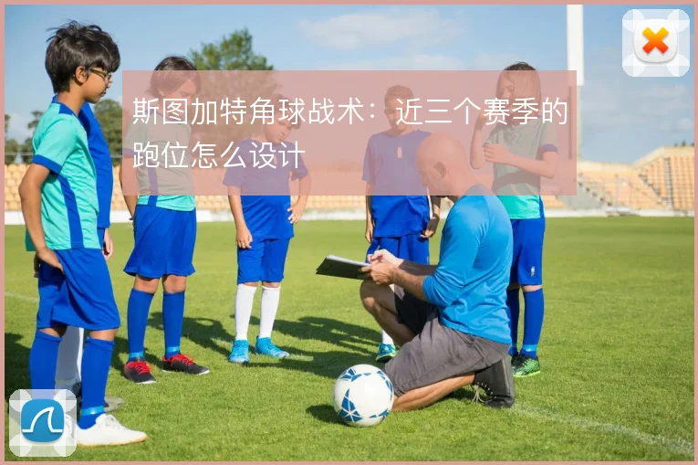 斯图加特角球战术：近三个赛季的跑位怎么设计