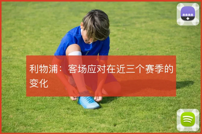 利物浦：客场应对在近三个赛季的变化
