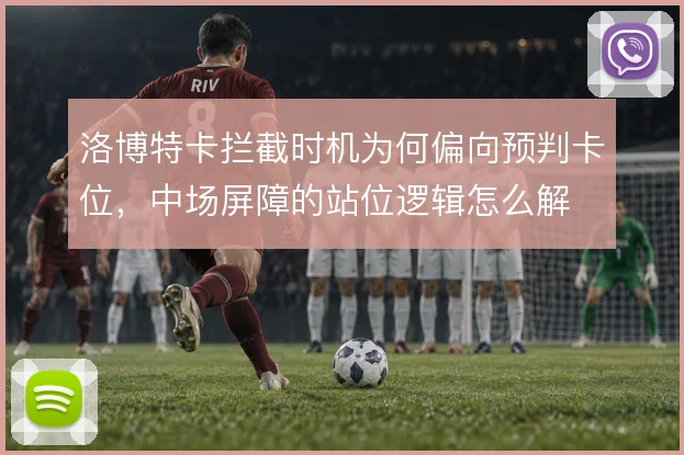 洛博特卡拦截时机为何偏向预判卡位,中场屏障的站位逻辑怎么解