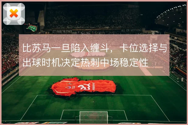 比苏马一旦陷入缠斗，卡位选择与出球时机决定热刺中场稳定性