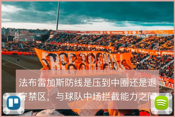 法布雷加斯防线是压到中圈还是退守禁区，与球队中场拦截能力之间需要权衡