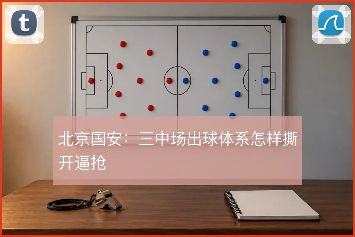 北京国安：三中场出球体系怎样撕开逼抢