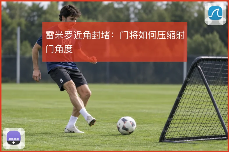 雷米罗近角封堵：门将如何压缩射门角度