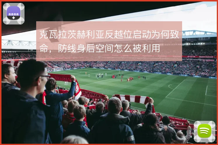 克瓦拉茨赫利亚反越位启动为何致命，防线身后空间怎么被利用