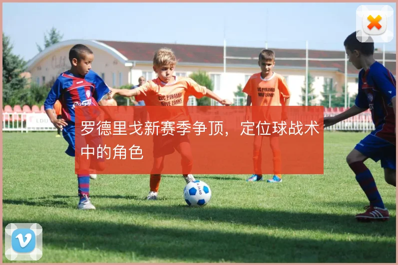 罗德里戈新赛季争顶，定位球战术中的角色