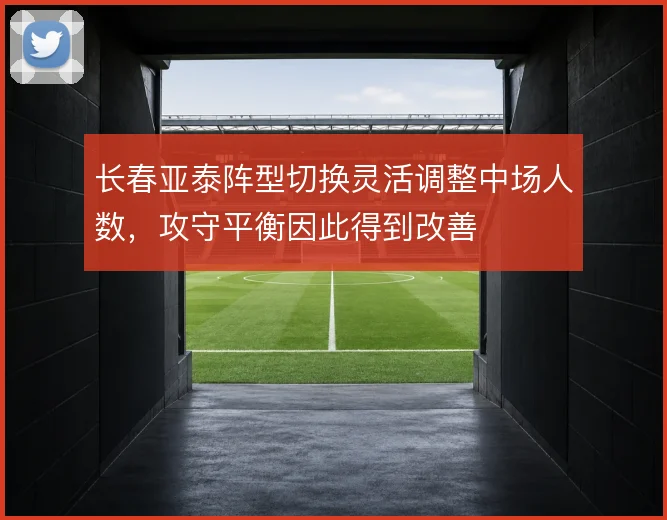 长春亚泰阵型切换灵活调整中场人数，攻守平衡因此得到改善