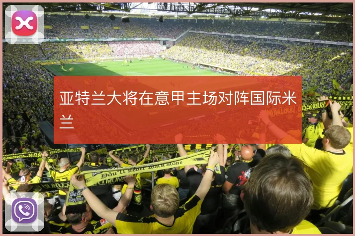 亚特兰大将在意甲主场对阵国际米兰