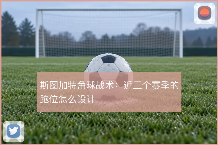 斯图加特角球战术:近三个赛季的跑位怎么设计