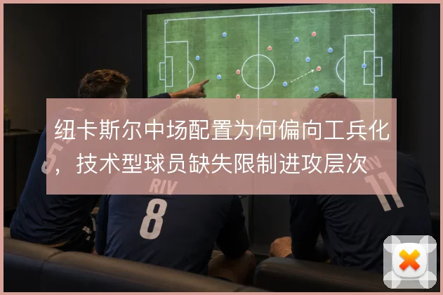 纽卡斯尔中场配置为何偏向工兵化，技术型球员缺失限制进攻层次