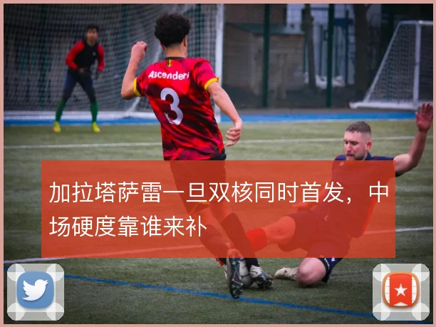 加拉塔萨雷一旦双核同时首发，中场硬度靠谁来补