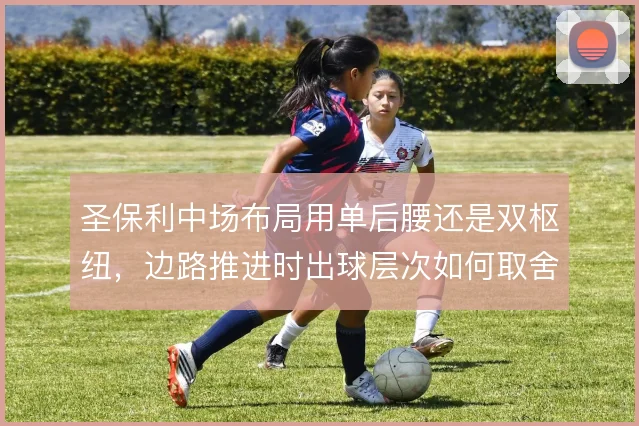 圣保利中场布局用单后腰还是双枢纽，边路推进时出球层次如何取舍