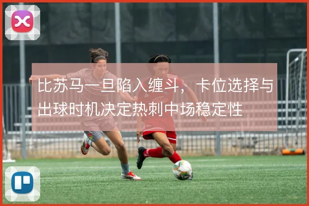 比苏马一旦陷入缠斗，卡位选择与出球时机决定热刺中场稳定性