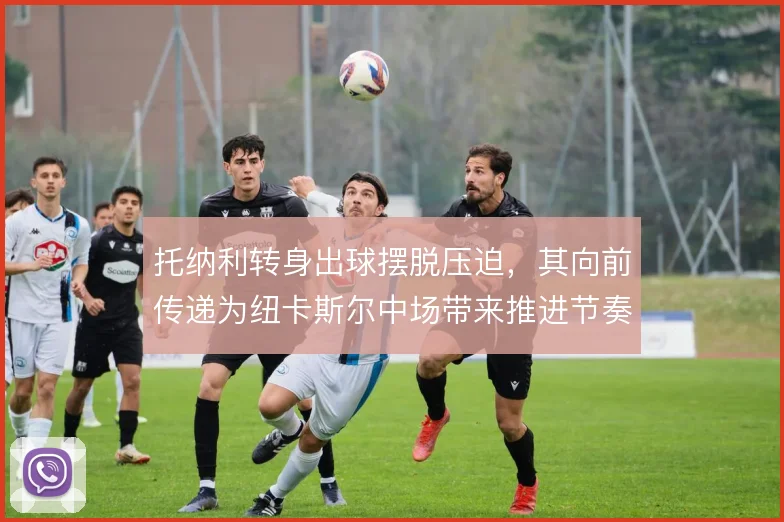 托纳利转身出球摆脱压迫，其向前传递为纽卡斯尔中场带来推进节奏