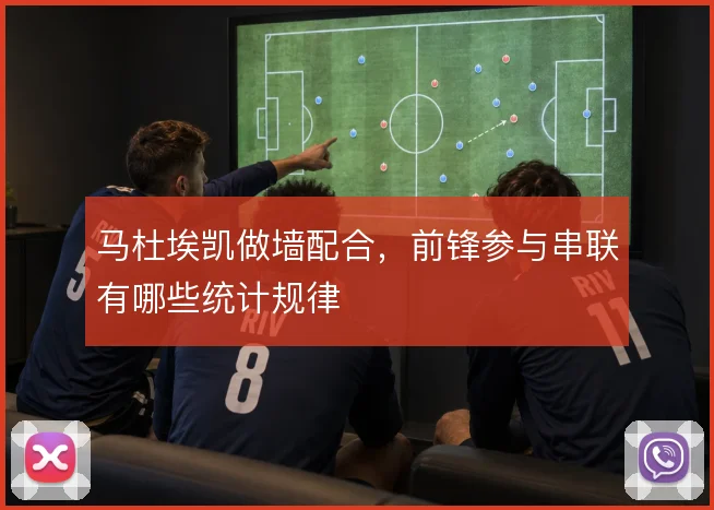 马杜埃凯做墙配合，前锋参与串联有哪些统计规律