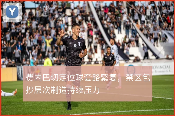 费内巴切定位球套路繁复，禁区包抄层次制造持续压力