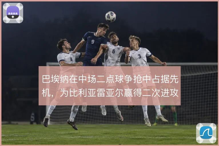 巴埃纳在中场二点球争抢中占据先机，为比利亚雷亚尔赢得二次进攻机会