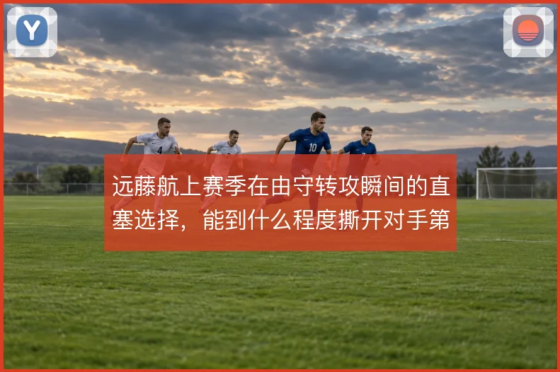 远藤航上赛季在由守转攻瞬间的直塞选择，能到什么程度撕开对手第一道防线