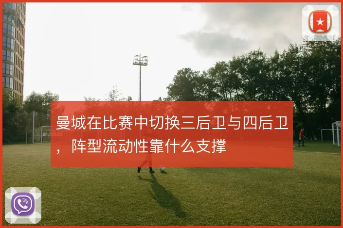 曼城在比赛中切换三后卫与四后卫，阵型流动性靠什么支撑