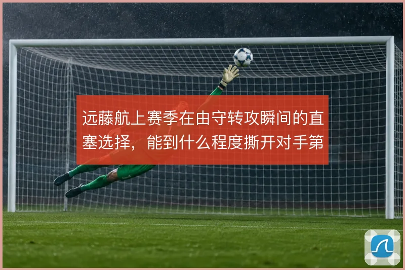 远藤航上赛季在由守转攻瞬间的直塞选择，能到什么程度撕开对手第一道防线
