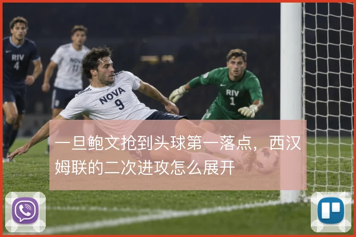 一旦鲍文抢到头球第一落点，西汉姆联的二次进攻怎么展开