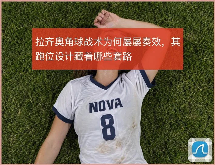 拉齐奥角球战术为何屡屡奏效，其跑位设计藏着哪些套路