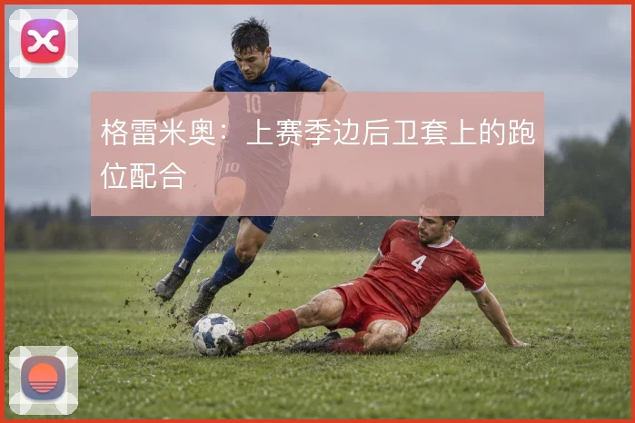 格雷米奥：上赛季边后卫套上的跑位配合