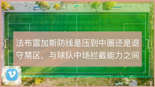 法布雷加斯防线是压到中圈还是退守禁区，与球队中场拦截能力之间需要权衡
