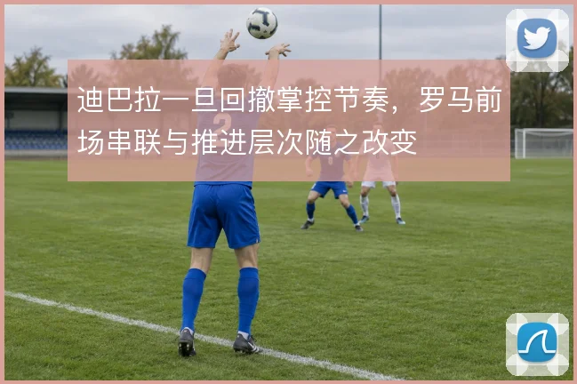 迪巴拉一旦回撤掌控节奏，罗马前场串联与推进层次随之改变