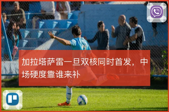 加拉塔萨雷一旦双核同时首发，中场硬度靠谁来补