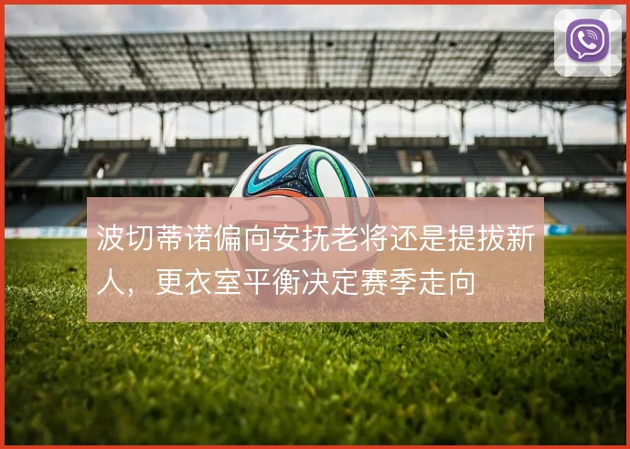 波切蒂诺偏向安抚老将还是提拔新人，更衣室平衡决定赛季走向