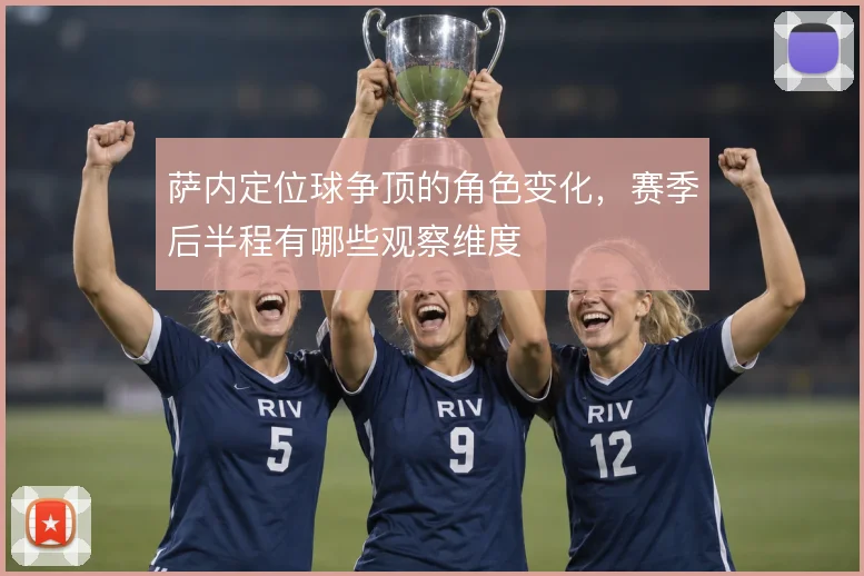萨内定位球争顶的角色变化,赛季后半程有哪些观察维度