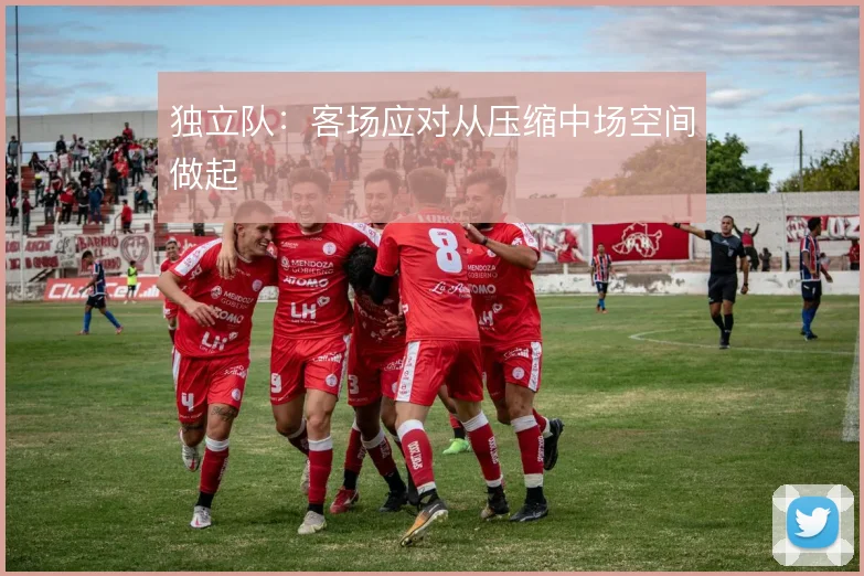 独立队：客场应对从压缩中场空间做起