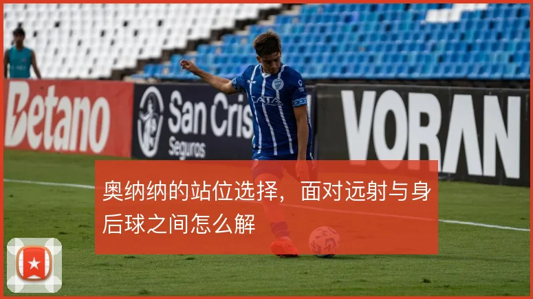 奥纳纳的站位选择，面对远射与身后球之间怎么解
