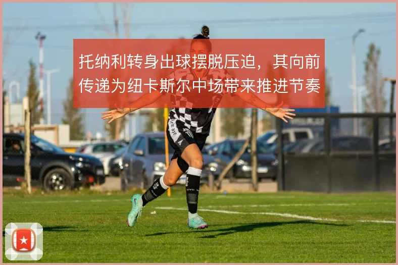 托纳利转身出球摆脱压迫，其向前传递为纽卡斯尔中场带来推进节奏