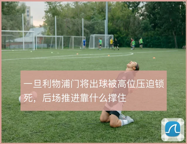 一旦利物浦门将出球被高位压迫锁死，后场推进靠什么撑住
