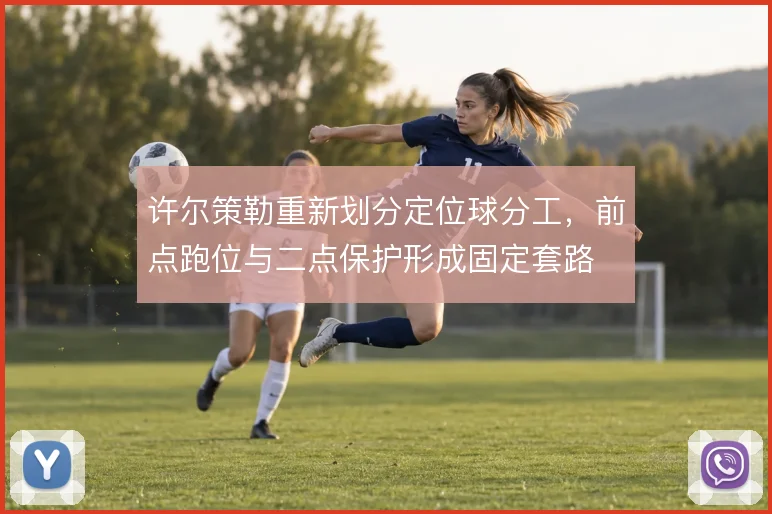 许尔策勒重新划分定位球分工,前点跑位与二点保护形成固定套路