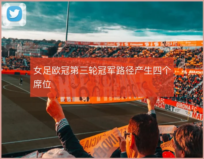 女足欧冠第三轮冠军路径产生四个席位