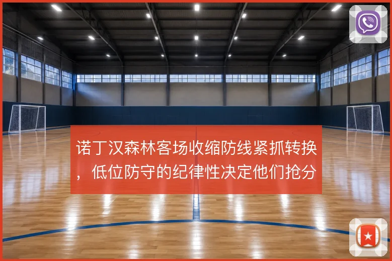 诺丁汉森林客场收缩防线紧抓转换，低位防守的纪律性决定他们抢分上限